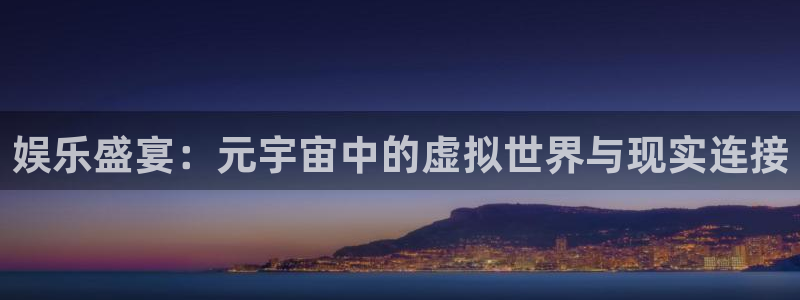 多多28官网入口在哪：娱乐盛宴：元宇宙中的虚拟世界与现实连接