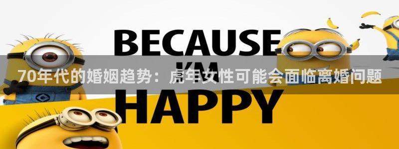 多多28dd28cn注册入口：70年代的婚姻趋势：虎年女性可能会面临离婚问题