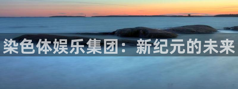 多多28直接下载：染色体娱乐集团：新纪元的未来