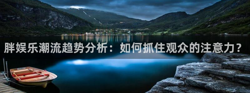 多多28.ccmpc：胖娱乐潮流趋势分析：如何抓住观众的注意力？