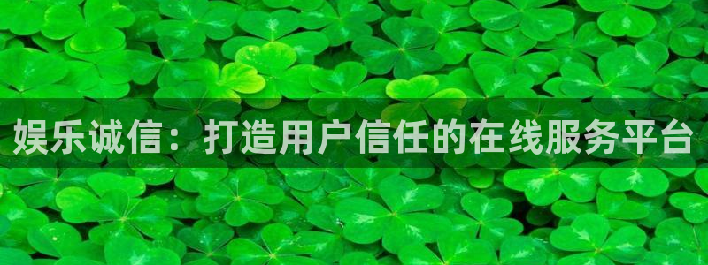 多多28链接怎么打开：娱乐诚信：打造用户信任的在线服务平台