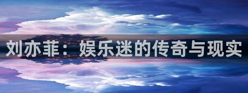 多多28平台注册入口在哪：刘亦菲：娱乐迷的传奇与现实