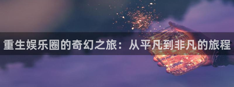 多多28app下载：重生娱乐圈的奇幻之旅：从平凡到非凡的旅程
