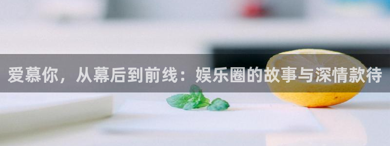 多多28娱乐：爱慕你，从幕后到前线：娱乐圈的故事与深情款待