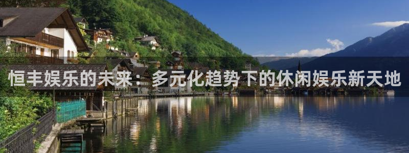 多多28h5官网登录入口：恒丰娱乐的未来：多元化趋势下的休闲娱乐新天地