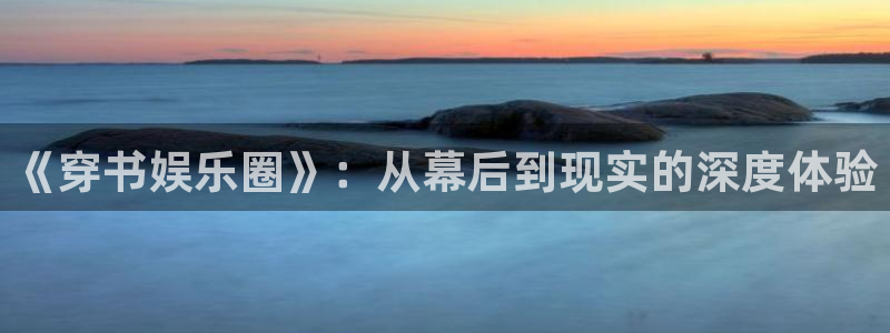 多多28pg下载官网：《穿书娱乐圈》：从幕后到现实的深度体验