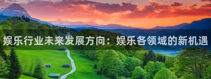 多多28平台电子游戏官网入口：娱乐行业未来发展方向：娱乐各领域的新机遇