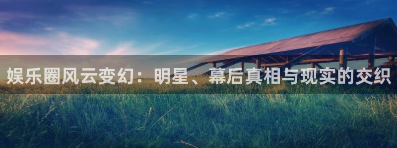 多多28·ccmapp下载：娱乐圈风云变幻：明星、幕后真相与现实的交织